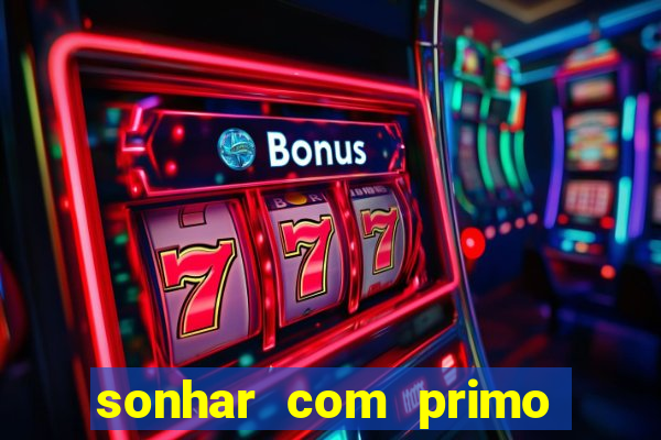 sonhar com primo jogo do bicho